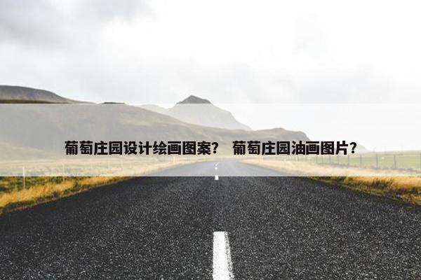 葡萄庄园设计绘画图案？ 葡萄庄园油画图片？