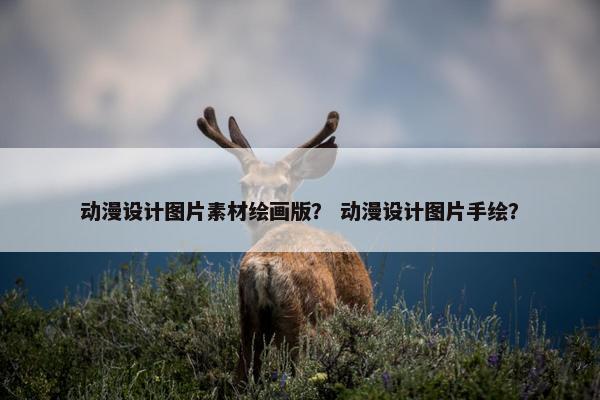 动漫设计图片素材绘画版？ 动漫设计图片手绘？