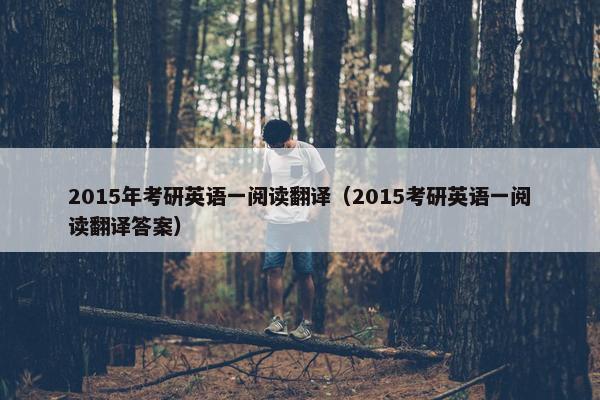 2015年考研英语一阅读翻译（2015考研英语一阅读翻译答案）