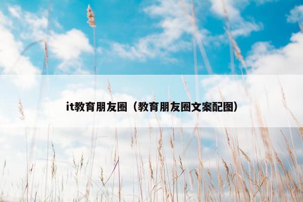 it教育朋友圈（教育朋友圈文案配图）
