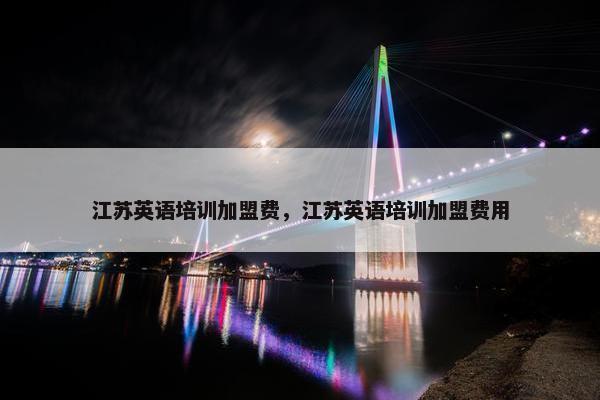 江苏英语培训加盟费，江苏英语培训加盟费用
