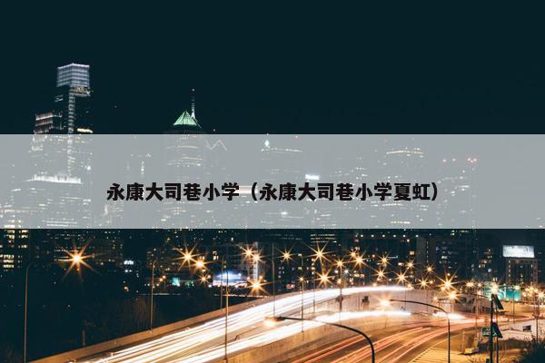 永康大司巷小学（永康大司巷小学夏虹）