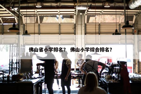 佛山省小学排名？ 佛山小学综合排名？