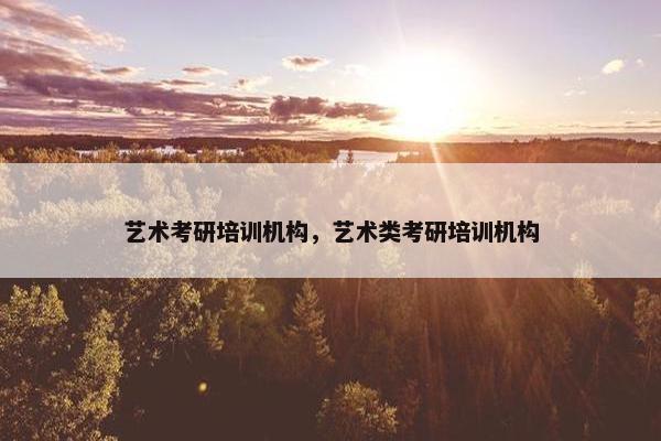 艺术考研培训机构，艺术类考研培训机构