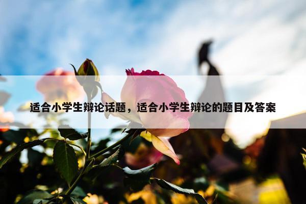 适合小学生辩论话题，适合小学生辩论的题目及答案