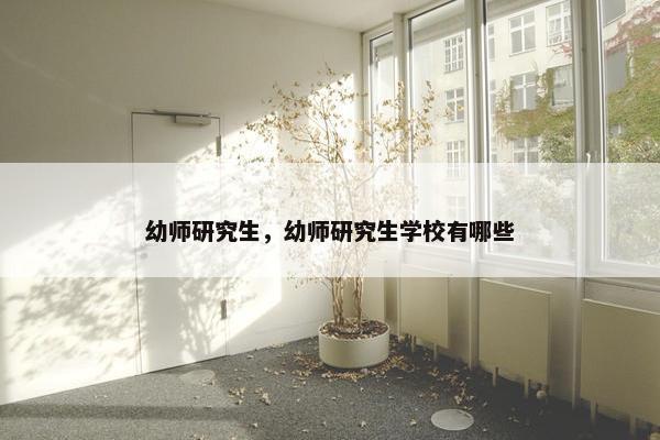 幼师研究生，幼师研究生学校有哪些