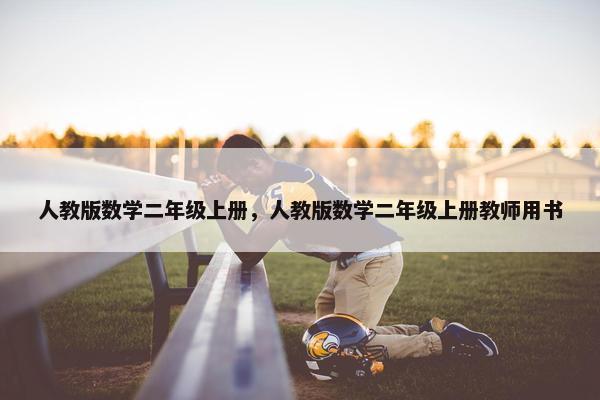 人教版数学二年级上册，人教版数学二年级上册教师用书