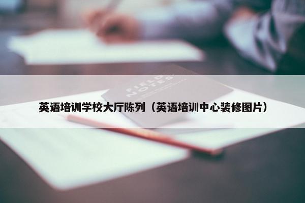 英语培训学校大厅陈列（英语培训中心装修图片）