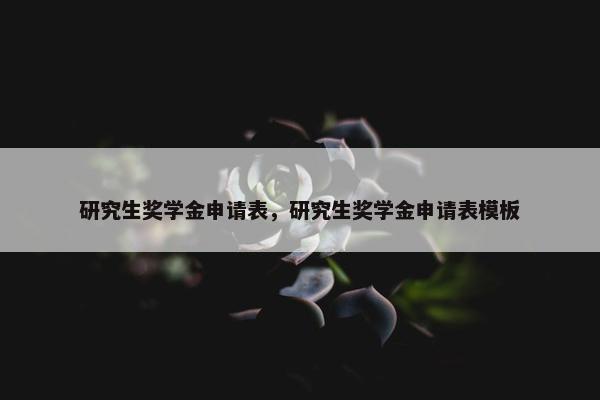 研究生奖学金申请表，研究生奖学金申请表模板