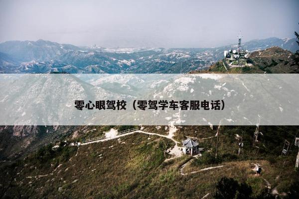 零心眼驾校（零驾学车客服电话）