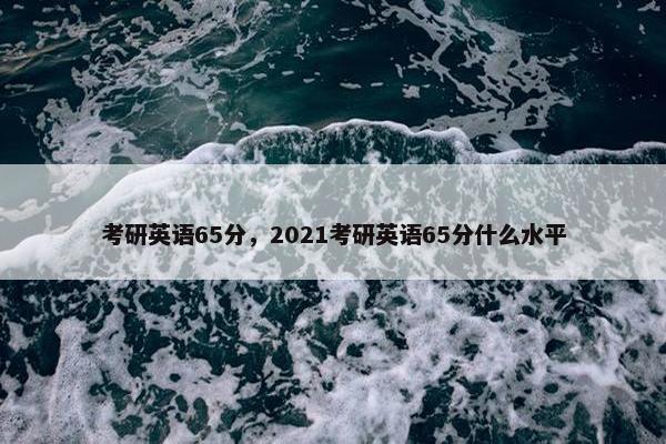 考研英语65分，2021考研英语65分什么水平