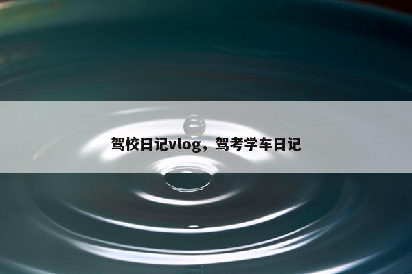 驾校日记vlog，驾考学车日记