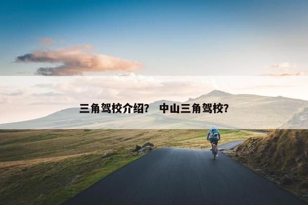 三角驾校介绍？ 中山三角驾校？