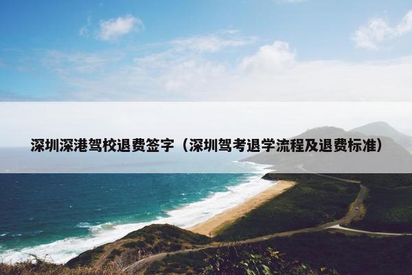深圳深港驾校退费签字（深圳驾考退学流程及退费标准）