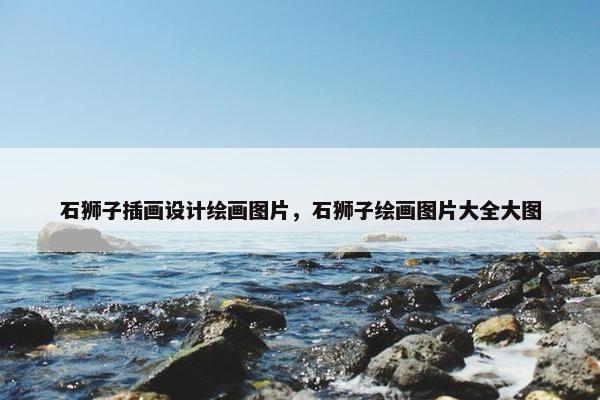 石狮子插画设计绘画图片，石狮子绘画图片大全大图