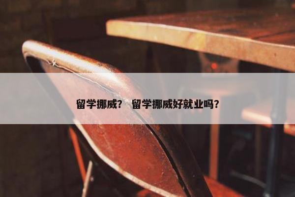 留学挪威？ 留学挪威好就业吗？