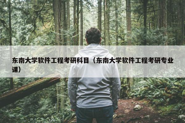 东南大学软件工程考研科目（东南大学软件工程考研专业课）