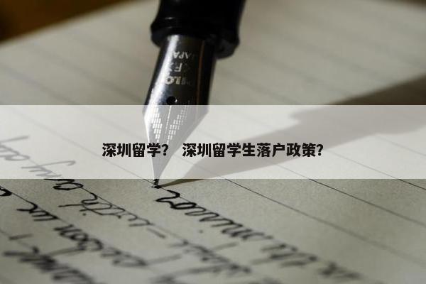 深圳留学？ 深圳留学生落户政策？