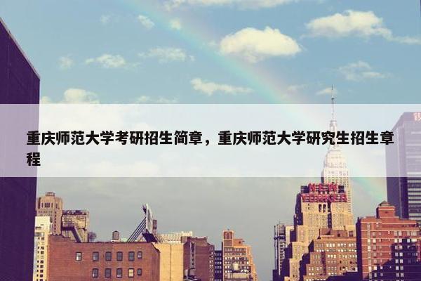 重庆师范大学考研招生简章，重庆师范大学研究生招生章程