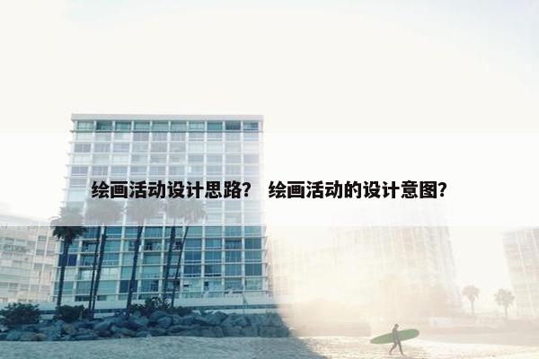 绘画活动设计思路？ 绘画活动的设计意图？