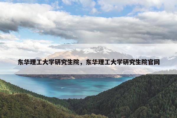 东华理工大学研究生院，东华理工大学研究生院官网