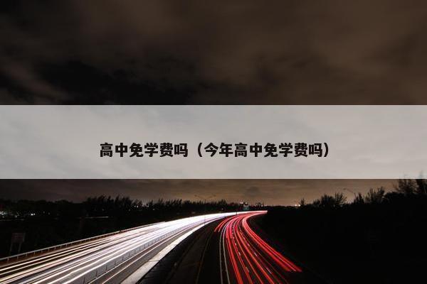 高中免学费吗（今年高中免学费吗）
