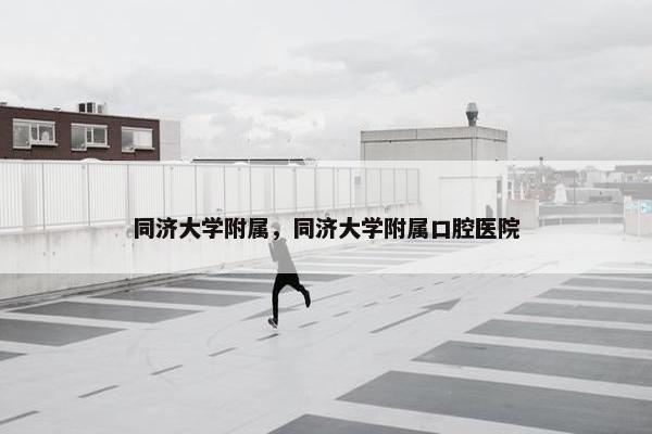 同济大学附属，同济大学附属口腔医院