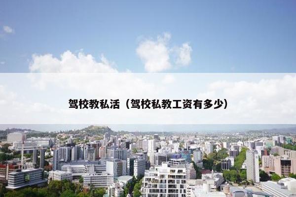 驾校教私活（驾校私教工资有多少）