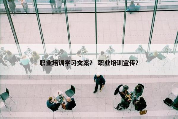 职业培训学习文案？ 职业培训宣传？