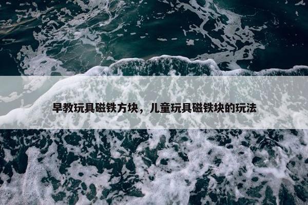 早教玩具磁铁方块，儿童玩具磁铁块的玩法