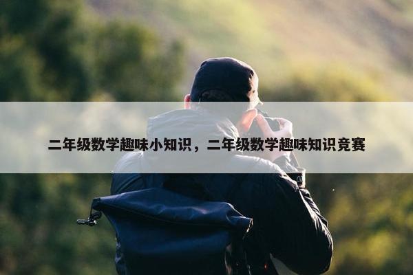 二年级数学趣味小知识，二年级数学趣味知识竞赛