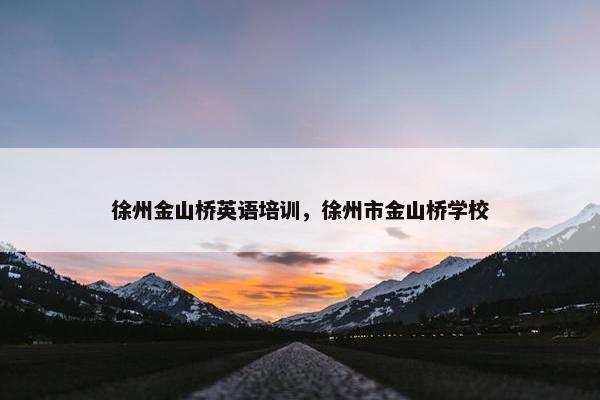 徐州金山桥英语培训，徐州市金山桥学校