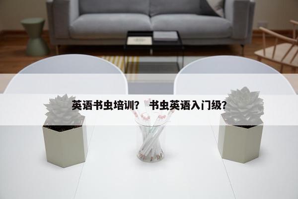 英语书虫培训？ 书虫英语入门级？