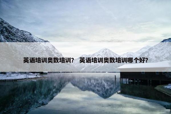 英语培训奥数培训？ 英语培训奥数培训哪个好？