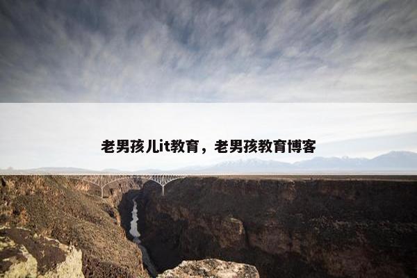 老男孩儿it教育，老男孩教育博客