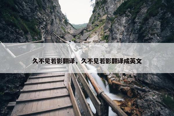 久不见若影翻译，久不见若影翻译成英文
