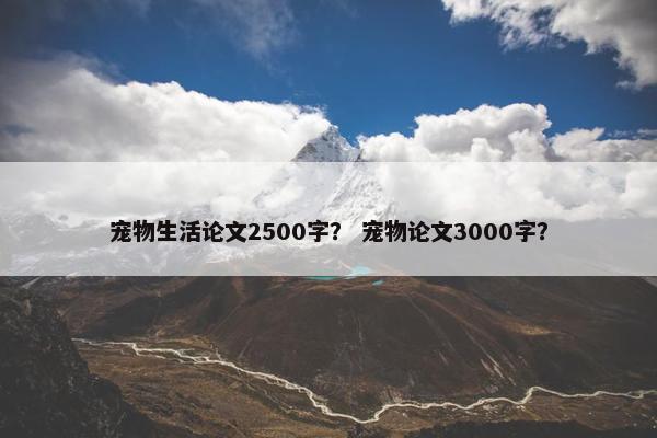 宠物生活论文2500字？ 宠物论文3000字？