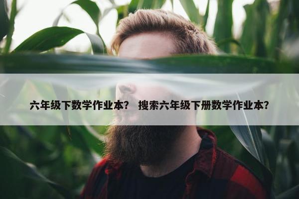 六年级下数学作业本？ 搜索六年级下册数学作业本？