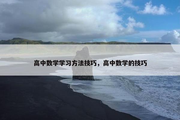 高中数学学习方法技巧，高中数学的技巧