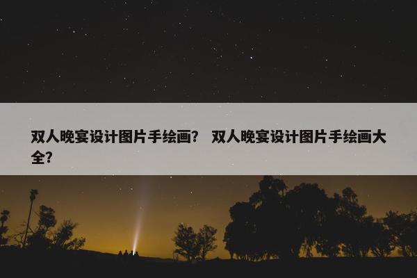 双人晚宴设计图片手绘画？ 双人晚宴设计图片手绘画大全？