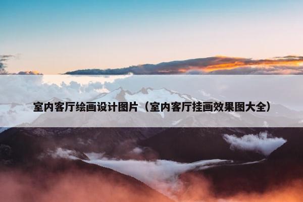 室内客厅绘画设计图片（室内客厅挂画效果图大全）