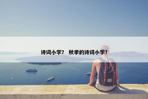 诗词小学？ 秋季的诗词小学？