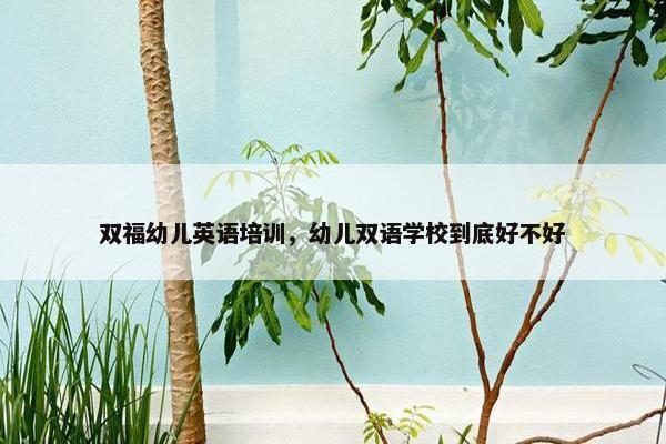 双福幼儿英语培训，幼儿双语学校到底好不好