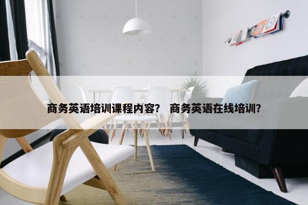 商务英语培训课程内容？ 商务英语在线培训？