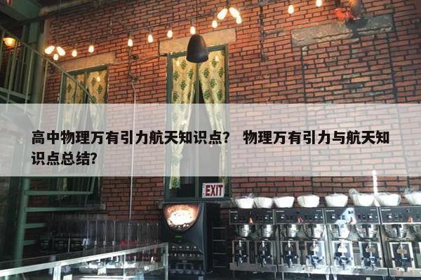 高中物理万有引力航天知识点？ 物理万有引力与航天知识点总结？
