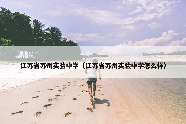江苏省苏州实验中学（江苏省苏州实验中学怎么样）
