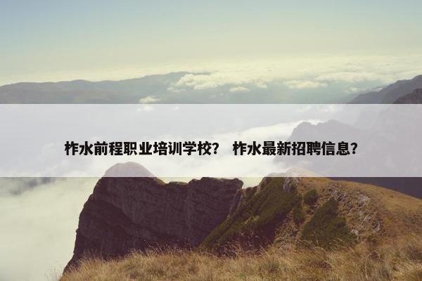 柞水前程职业培训学校？ 柞水最新招聘信息？