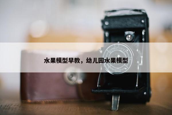 水果模型早教，幼儿园水果模型