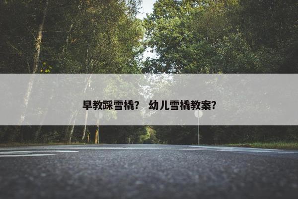 早教踩雪橇？ 幼儿雪橇教案？