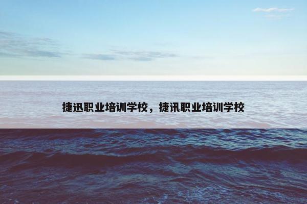 捷迅职业培训学校，捷讯职业培训学校